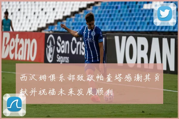 西汉姆俱乐部致敬帕奎塔感谢其贡献并祝福未来发展顺利