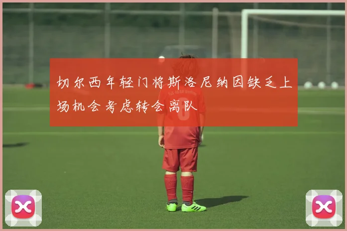 切尔西年轻门将斯洛尼纳因缺乏上场机会考虑转会离队