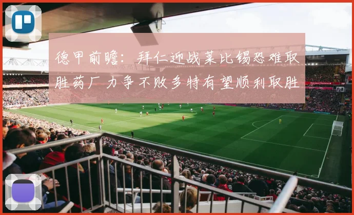 德甲前瞻：拜仁迎战莱比锡恐难取胜药厂力争不败多特有望顺利取胜