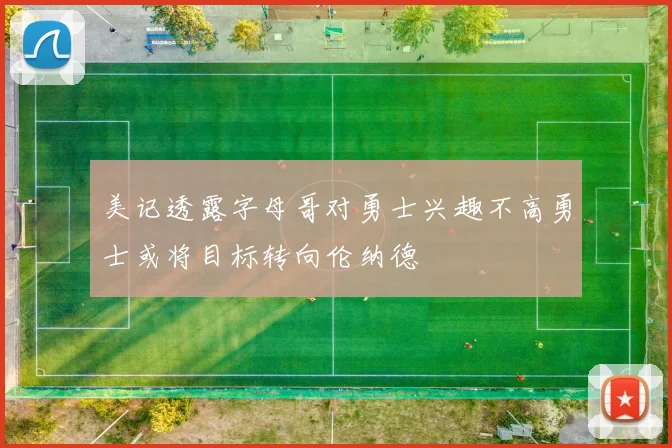 美记透露字母哥对勇士兴趣不高勇士或将目标转向伦纳德