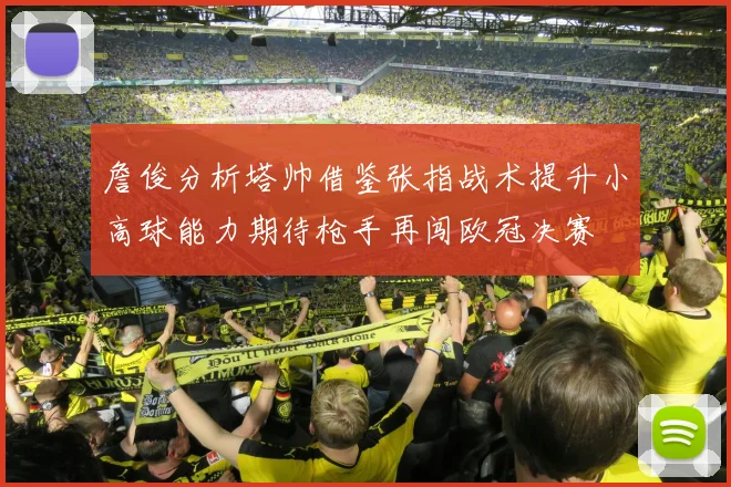 詹俊分析塔帅借鉴张指战术提升小高球能力期待枪手再闯欧冠决赛