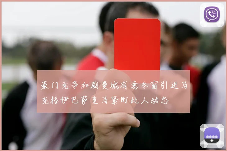 豪门竞争加剧曼城有意冬窗引进马克格伊巴萨皇马紧盯此人动态