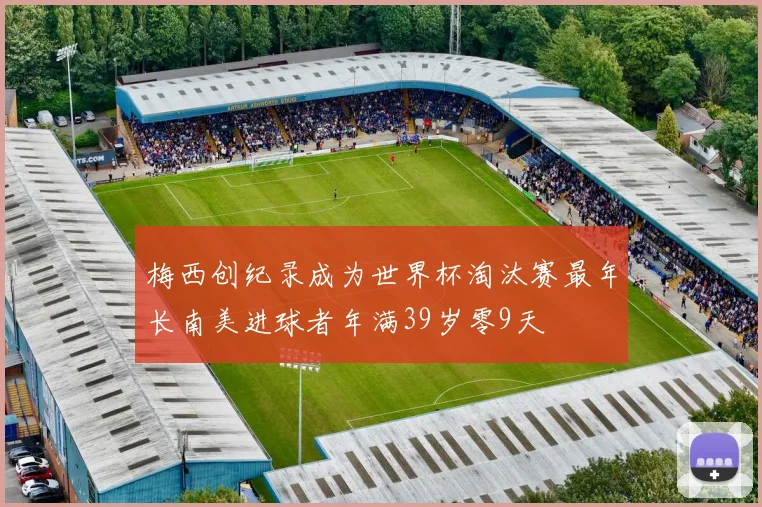 梅西创纪录成为世界杯淘汰赛最年长南美进球者年满39岁零9天